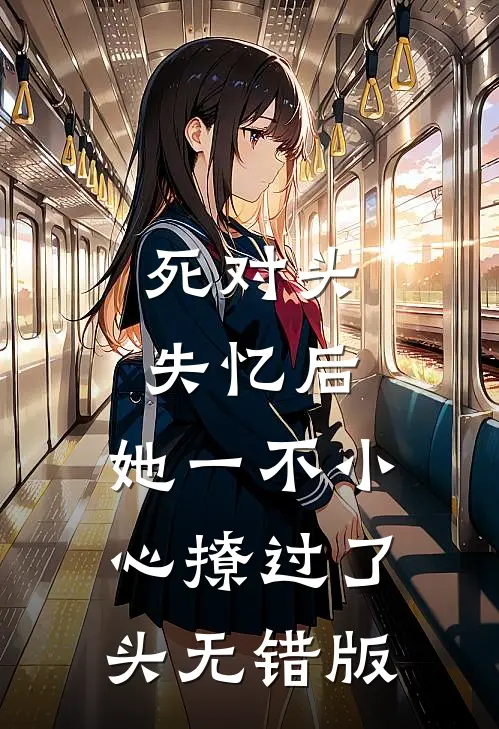 死对头失忆后，她一不小心撩过了头无错版