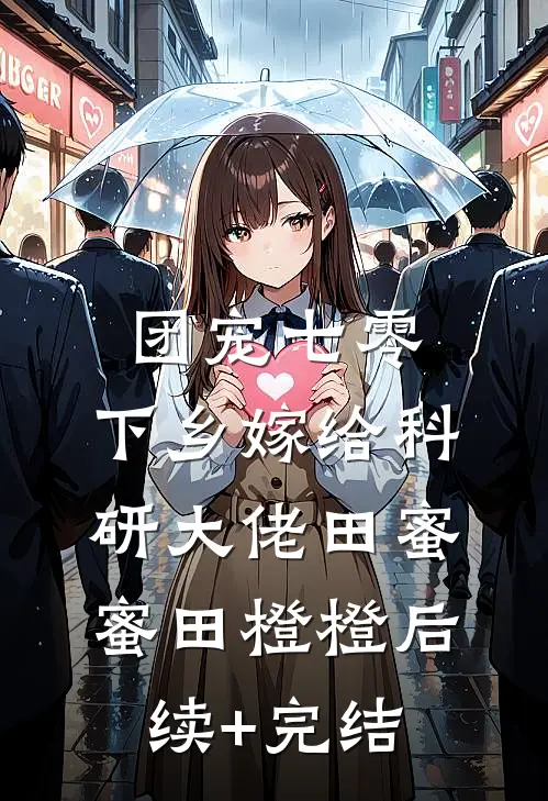 团宠七零，下乡嫁给科研大佬田蜜蜜田橙橙后续+完结