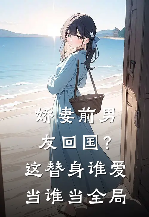 娇妻前男友回国？这替身谁爱当谁当全局