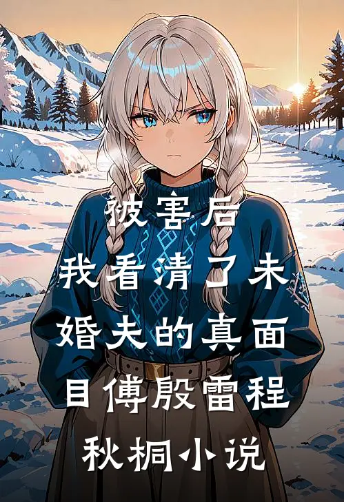 被害后，我看清了未婚夫的真面目傅殷雷程秋桐小说