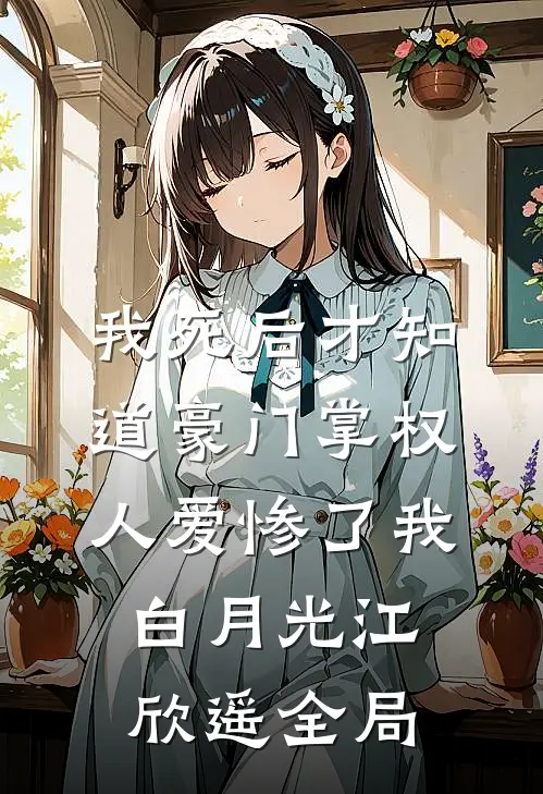 我死后才知道豪门掌权人爱惨了我白月光江欣遥全局