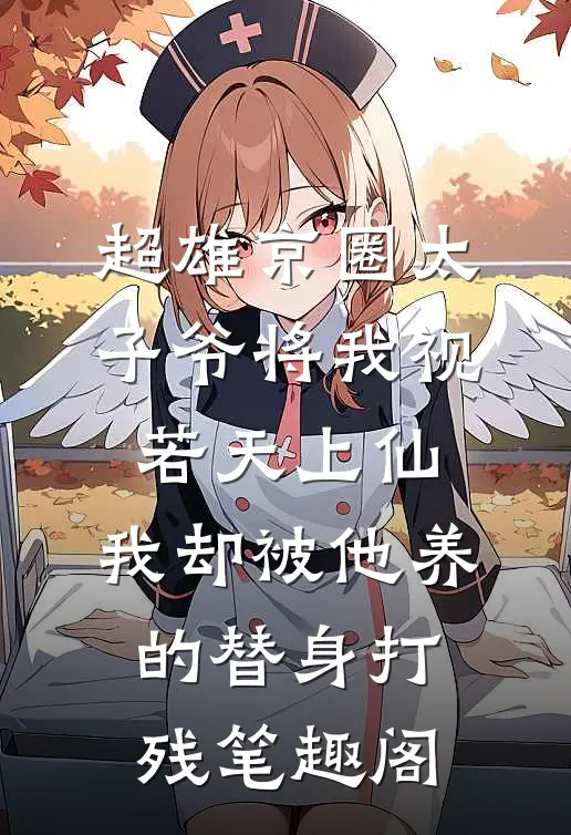 超雄京圈太子爷将我视若天上仙，我却被他养的替身打残笔趣阁