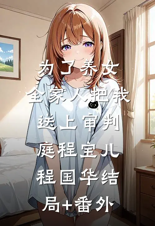 为了养女，全家人把我送上审判庭程宝儿程国华结局+番外