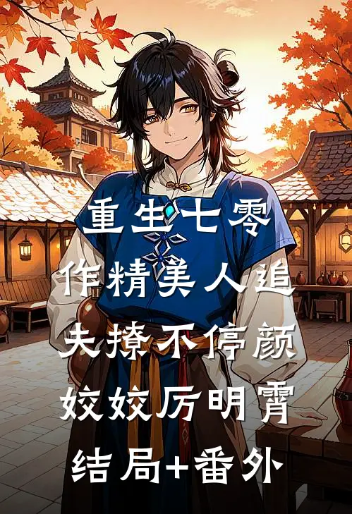 重生七零：作精美人追夫撩不停颜姣姣厉明霄结局+番外