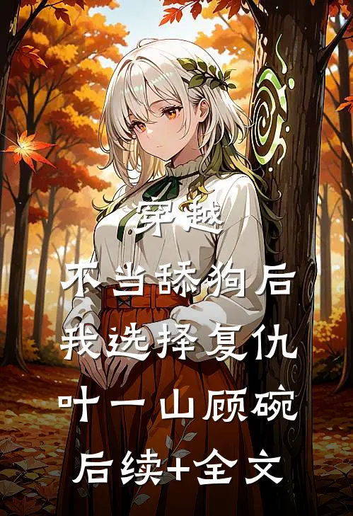 穿越：不当舔狗后，我选择复仇叶一山顾碗后续+全文