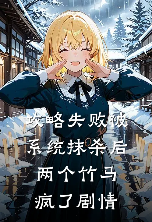 攻略失败被系统抹杀后，两个竹马疯了剧情