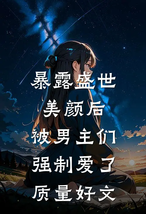 暴露盛世美颜后，被男主们强制爱了质量好文