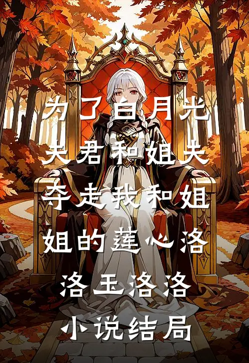 为了白月光，夫君和姐夫夺走我和姐姐的莲心洛洛玉洛洛小说结局