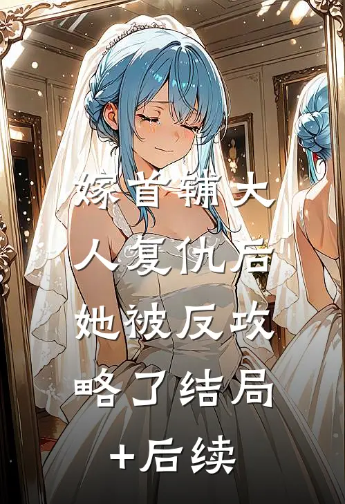 嫁首辅大人复仇后，她被反攻略了结局+后续