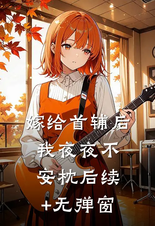 嫁给首辅后我夜夜不安枕后续+无弹窗