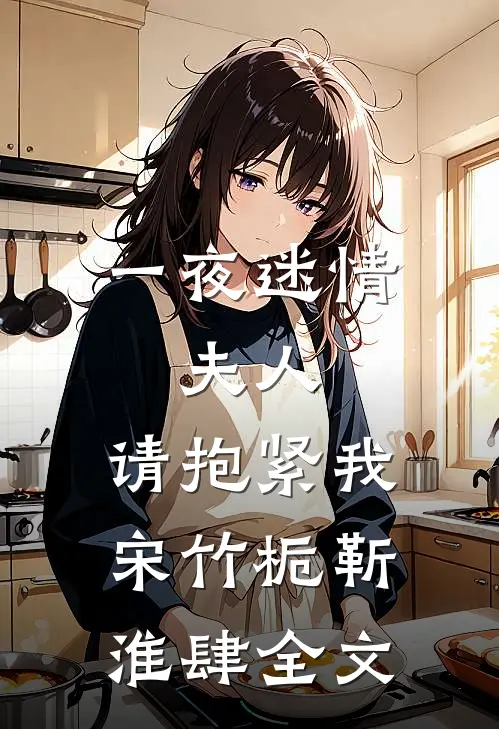 一夜迷情：夫人，请抱紧我宋竹栀靳淮肆全文