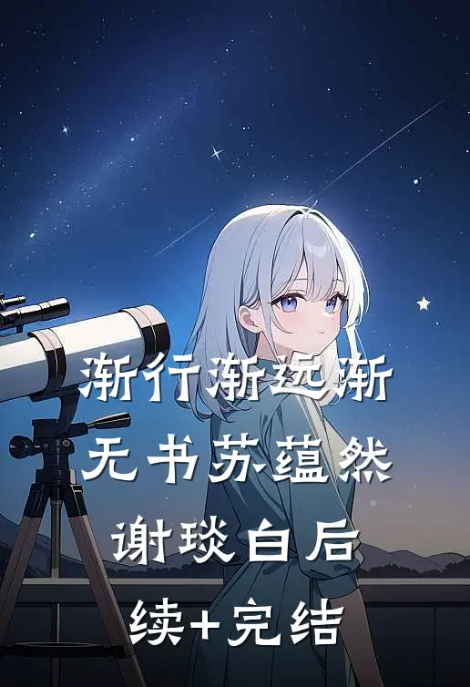 渐行渐远渐无书苏蕴然谢琰白后续+完结