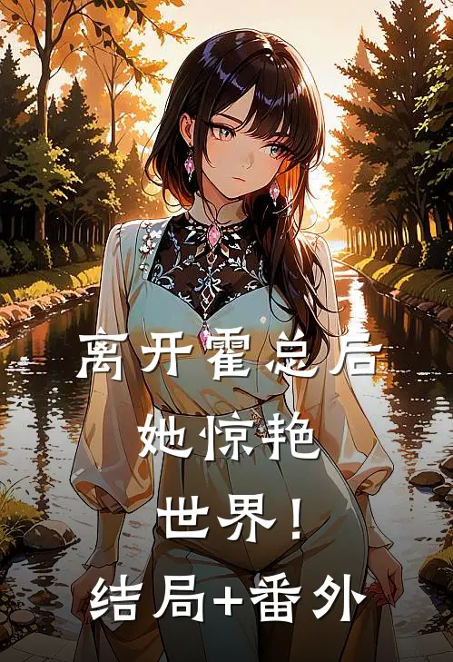 离开霍总后，她惊艳世界！结局+番外