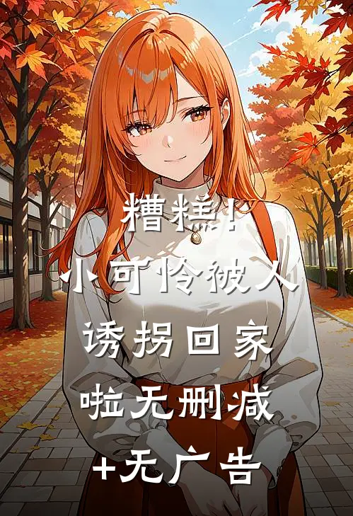 糟糕！小可怜被人诱拐回家啦无删减+无广告