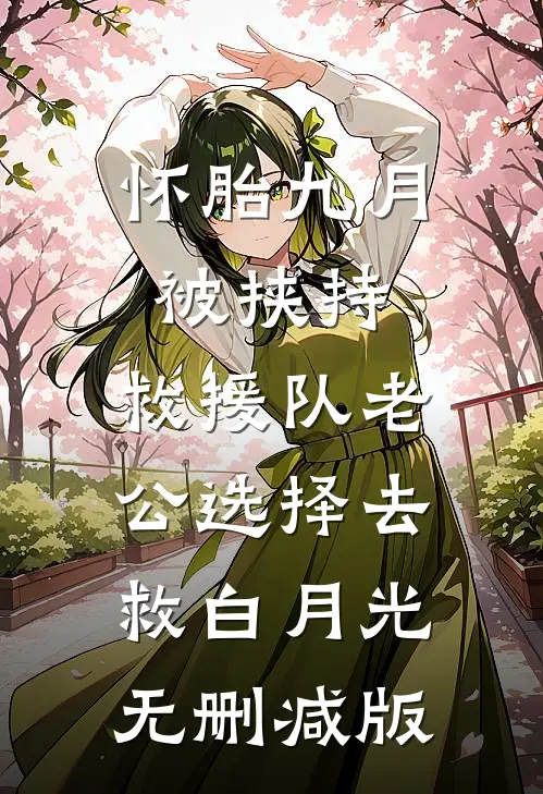 怀胎九月被挟持，救援队老公选择去救白月光无删减版