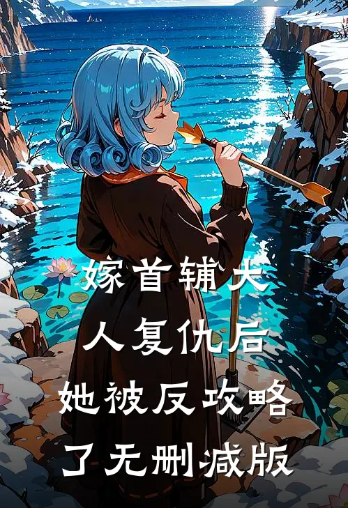 嫁首辅大人复仇后，她被反攻略了无删减版