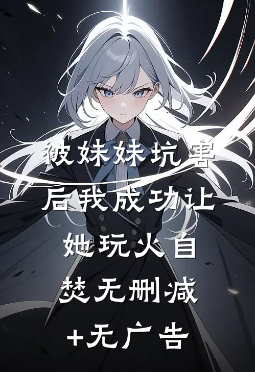 被妹妹坑害后我成功让她玩火自焚无删减+无广告