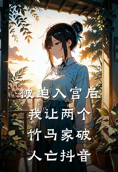 被迫入宫后，我让两个竹马家破人亡抖音