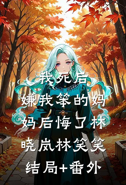 我死后，嫌我笨的妈妈后悔了林晓岚林笑笑结局+番外