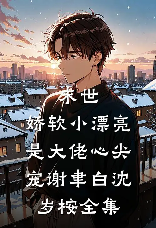 末世：娇软小漂亮是大佬心尖宠谢聿白沈岁桉全集