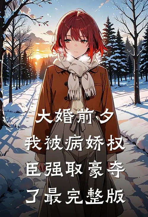 大婚前夕，我被病娇权臣强取豪夺了最完整版