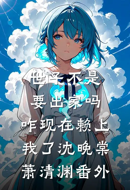 世子不是要出家吗，咋现在赖上我了沈晚棠萧清渊番外