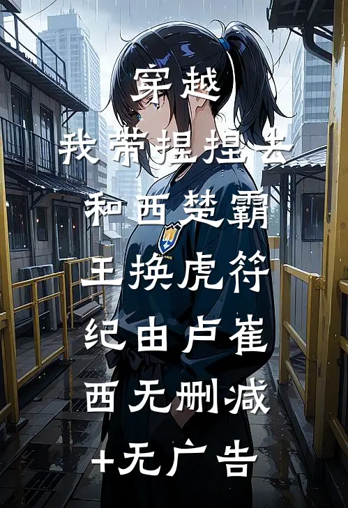 穿越：我带捏捏去和西楚霸王换虎符纪由卢崔西无删减+无广告