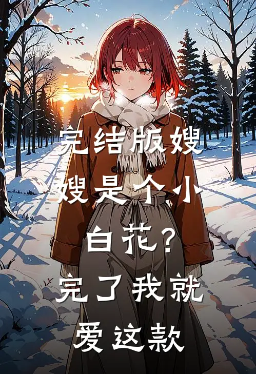 完结版嫂嫂是个小白花？完了，我就爱这款