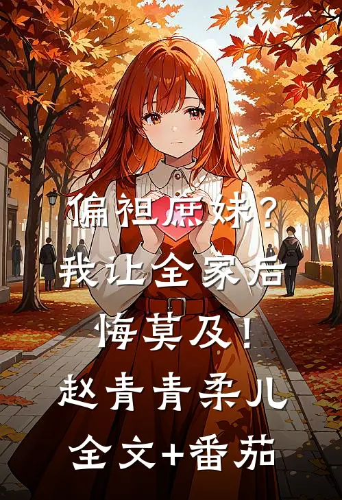 偏袒庶妹？我让全家后悔莫及！赵青青柔儿全文+番茄