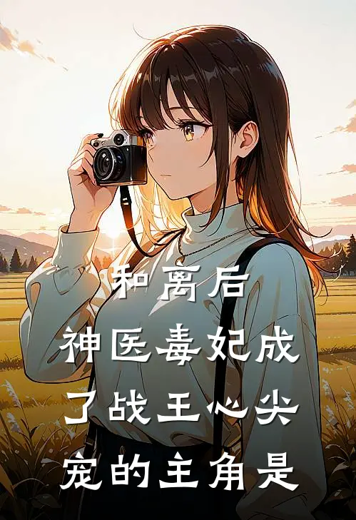 和离后，神医毒妃成了战王心尖宠的主角是