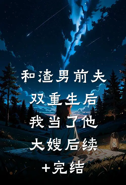 和渣男前夫双重生后，我当了他大嫂后续+完结