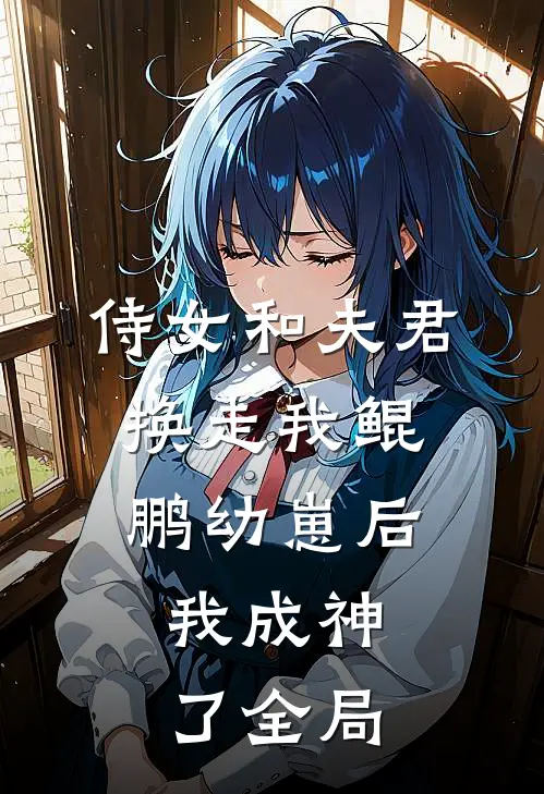 侍女和夫君换走我鲲鹏幼崽后，我成神了全局