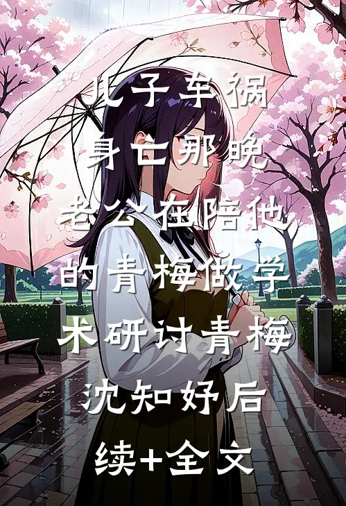 儿子车祸身亡那晚，老公在陪他的青梅做‘学术研讨’青梅沈知妤后续+全文