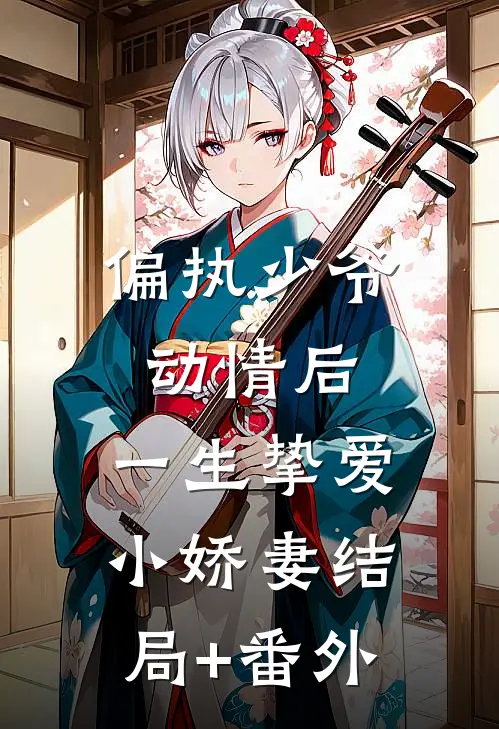 偏执少爷动情后，一生挚爱小娇妻结局+番外