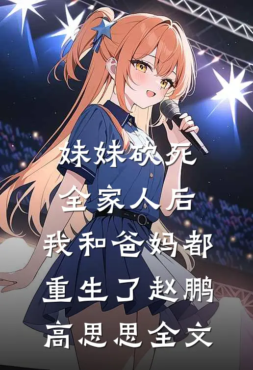 妹妹砍死全家人后，我和爸妈都重生了赵鹏高思思全文