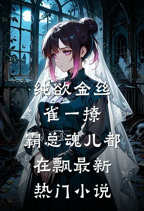 纯欲金丝雀一撩，霸总魂儿都在飘最新热门小说
