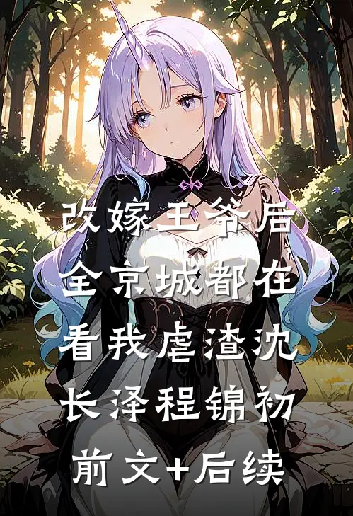 改嫁王爷后，全京城都在看我虐渣沈长泽程锦初前文+后续