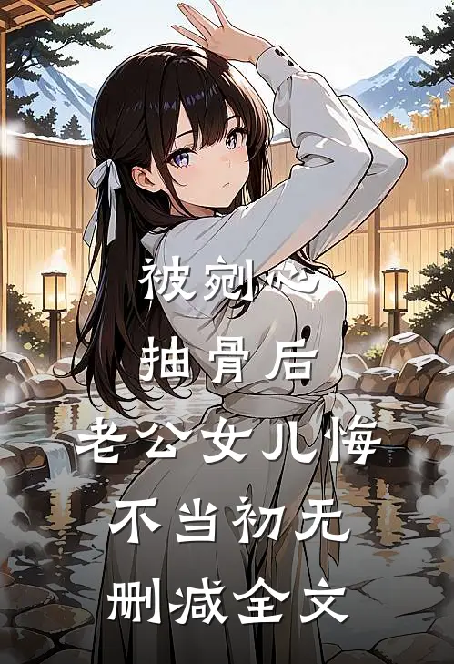 被剜心抽骨后，老公女儿悔不当初无删减全文