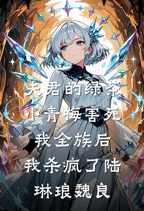 夫君的绿茶小青梅害死我全族后，我杀疯了陆琳琅魏良