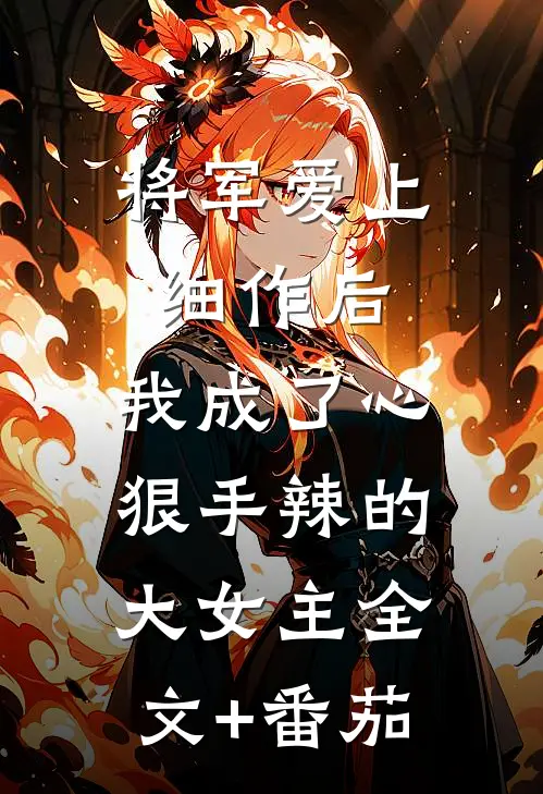 将军爱上细作后，我成了心狠手辣的大女主全文+番茄