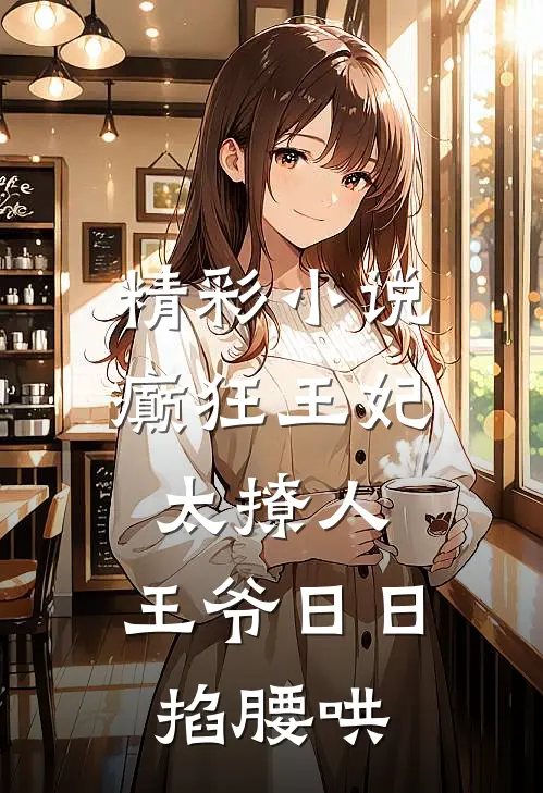精彩小说癫狂王妃太撩人，王爷日日掐腰哄