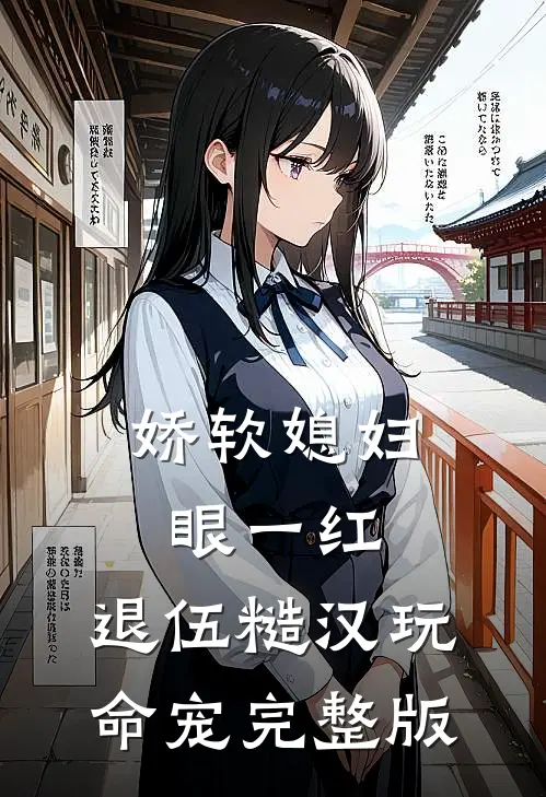 娇软媳妇眼一红，退伍糙汉玩命宠完整版