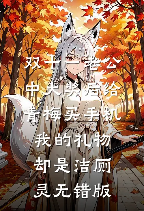 双十一老公中大奖后给青梅买手机，我的礼物却是洁厕灵无错版