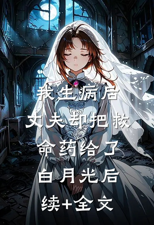 我生病后，丈夫却把救命药给了白月光 后续+全文