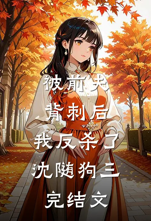被前夫背刺后，我反杀了沈随狗三完结文