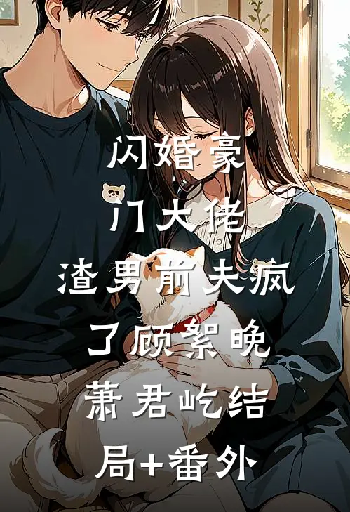闪婚豪门大佬，渣男前夫疯了顾絮晚萧君屹结局+番外