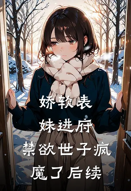 娇软表妹进府：禁欲世子疯魔了后续