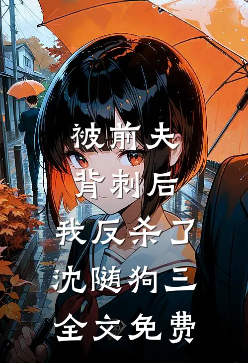 被前夫背刺后，我反杀了沈随狗三全文免费