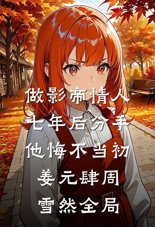 做影帝情人七年后分手，他悔不当初姜元肆周雪然全局