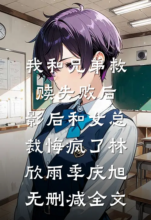 我和兄弟救赎失败后，影后和女总裁悔疯了林欣雨季庆旭无删减全文